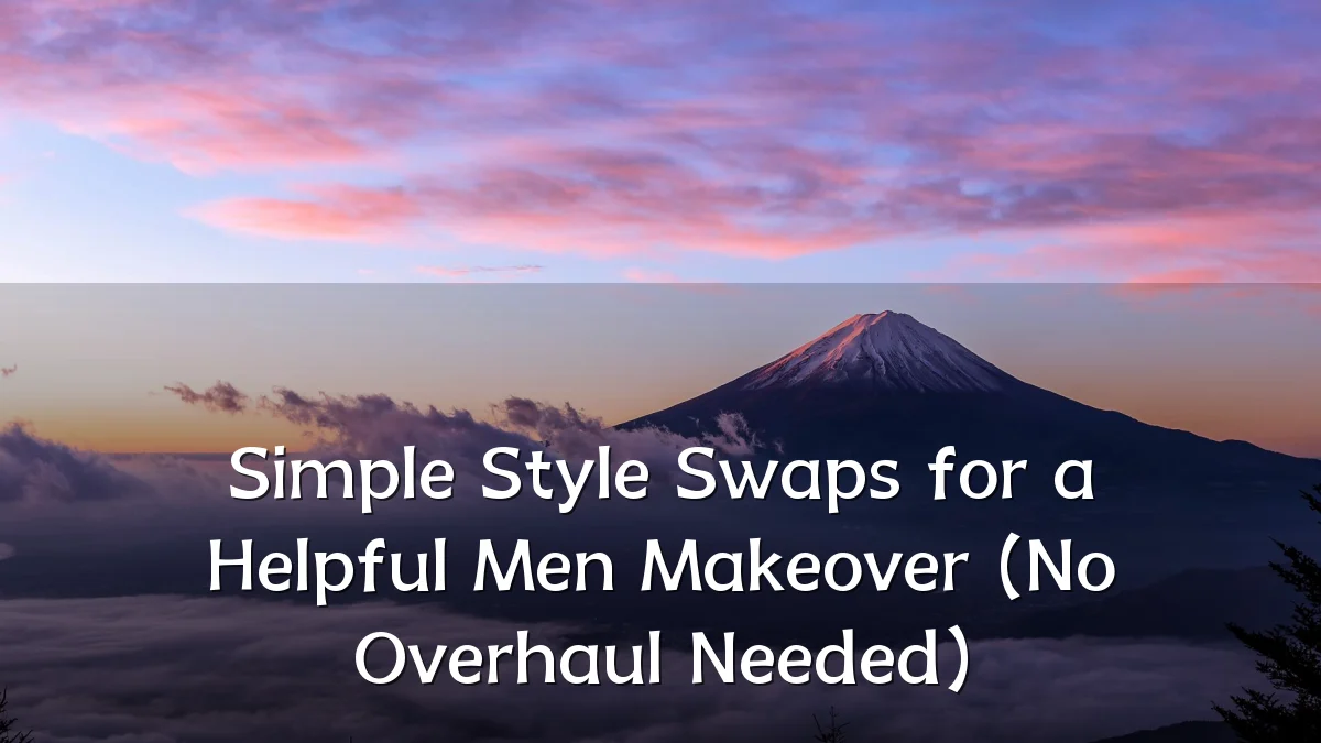 Simple Style Swaps for a Helpful Men Makeover (No Overhaul Needed)