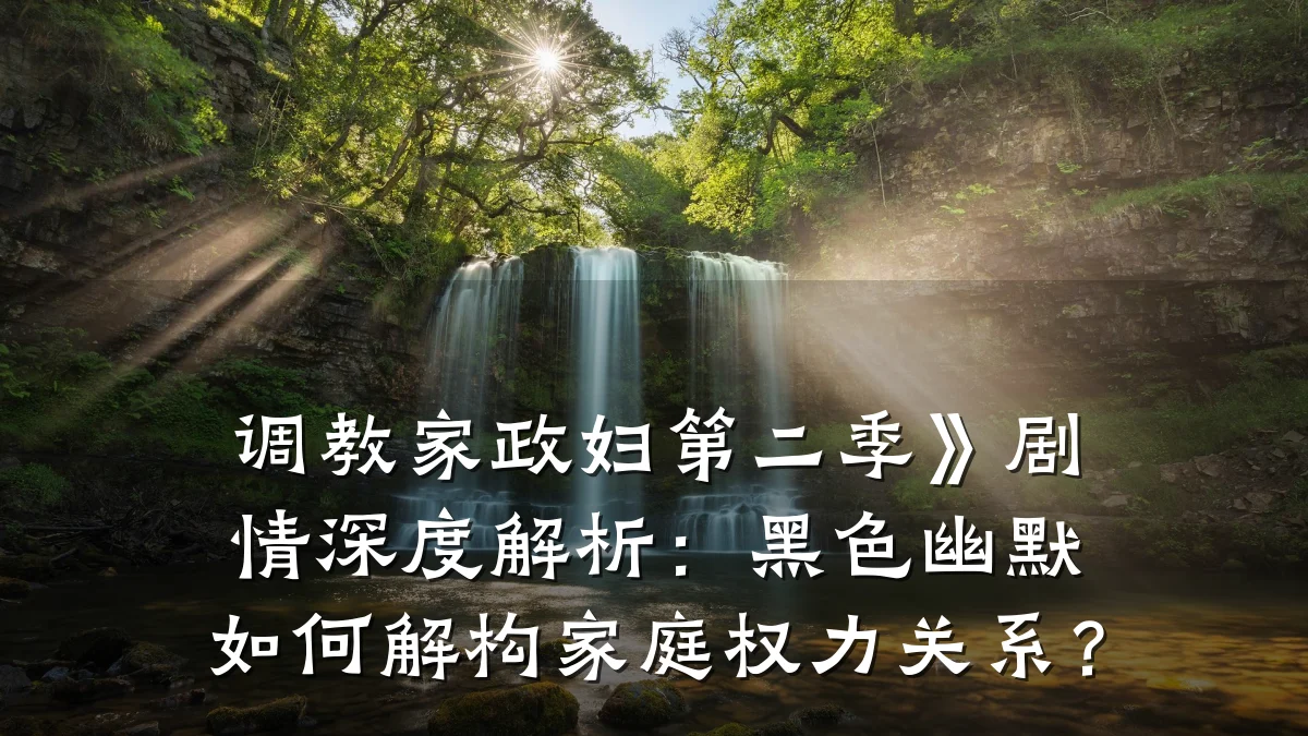 调教家政妇第二季》剧情深度解析:黑色幽默如何解构家庭权力关系?