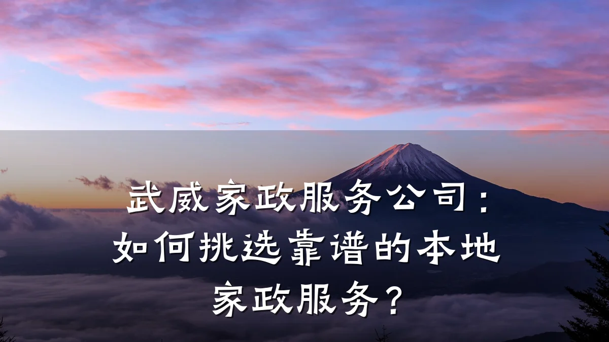 武威家政服务公司：如何挑选靠谱的本地家政服务？