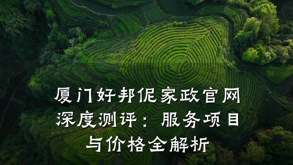 厦门好邦伲家政官网深度测评:服务项目与价格全解析