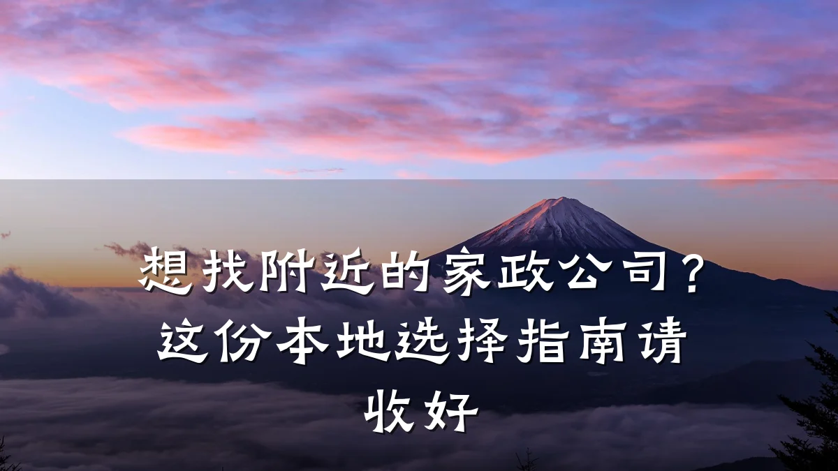 想找附近的家政公司?这份本地选择指南请收好