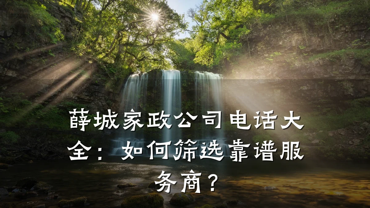 薛城家政公司电话大全：如何筛选靠谱服务商？