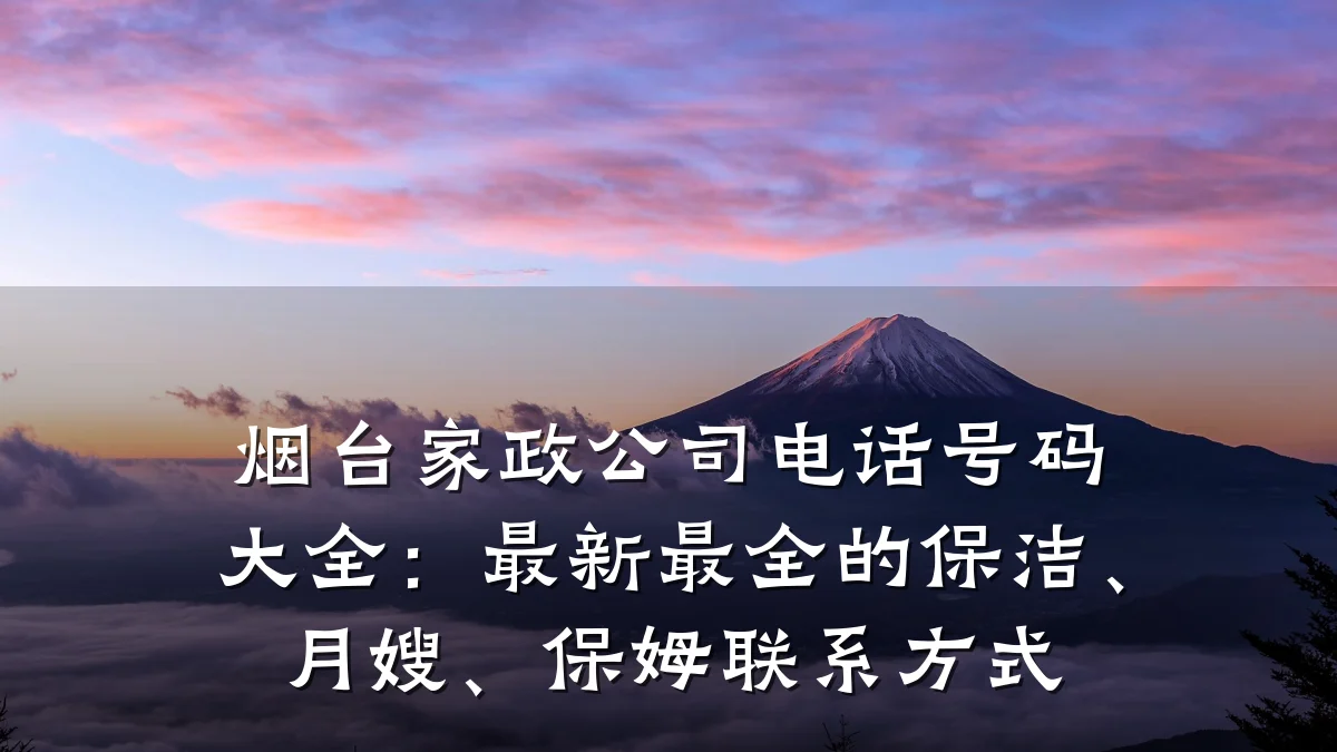 烟台家政公司电话号码大全:最新最全的保洁、月嫂、保姆联系方式