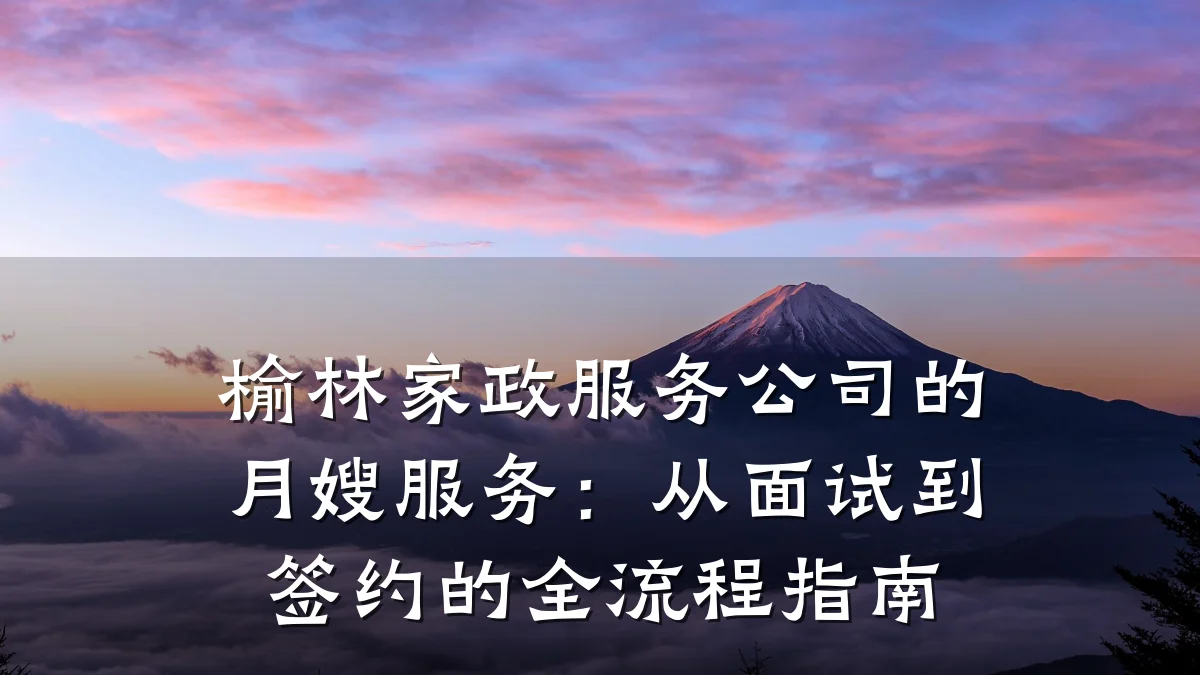 榆林家政服务公司的月嫂服务:从面试到签约的全流程指南