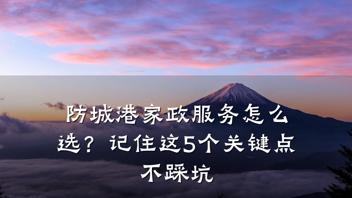 防城港家政服务怎么选?记住这5个关键点不踩坑