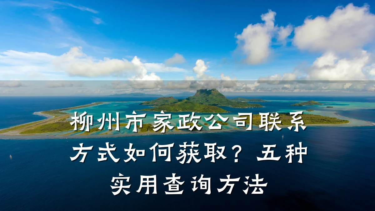 柳州市家政公司联系方式如何获取?五种实用查询方法