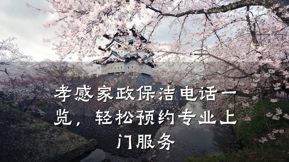 孝感家政保洁电话一览,轻松预约专业上门服务