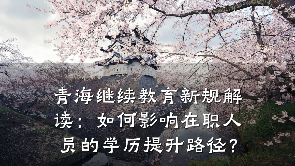 青海继续教育新规解读：如何影响在职人员的学历提升路径？