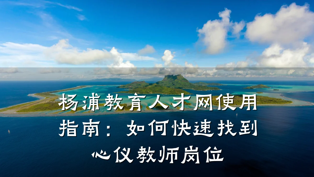 杨浦教育人才网使用指南:如何快速找到心仪教师岗位