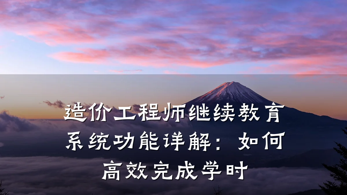 造价工程师继续教育系统功能详解:如何高效完成学时