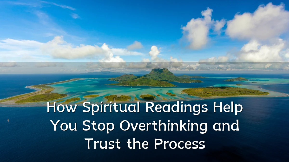 How Spiritual Readings Help You Stop Overthinking and Trust the Process