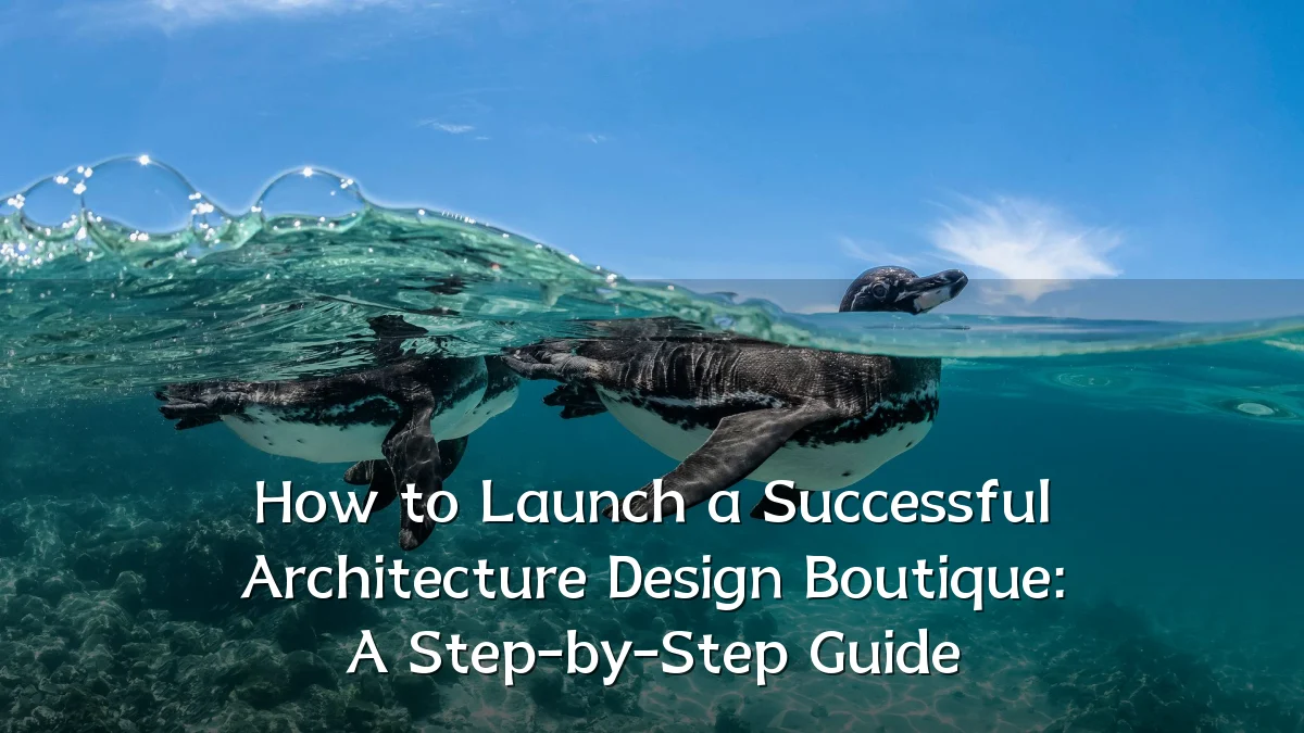 How to Launch a Successful Architecture Design Boutique: A Step-by-Step Guide